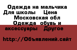 Одежда на мальчика.Для школы. › Цена ­ 500 - Московская обл. Одежда, обувь и аксессуары » Другое   